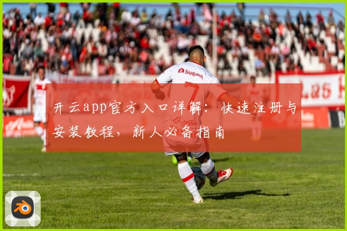 开云app官方入口详解：快速注册与安装教程，新人必备指南