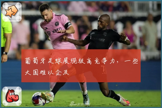 葡萄牙足球展现极高竞争力，一些大国难以企及