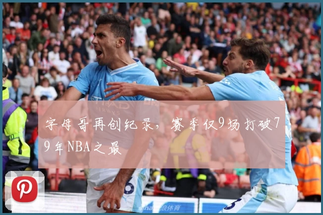 字母哥再创纪录，赛季仅9场打破79年NBA之最