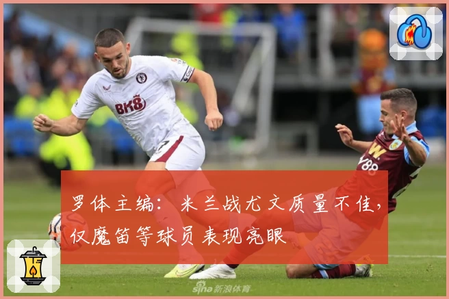 罗体主编:米兰战尤文质量不佳,仅魔笛等球员表现亮眼