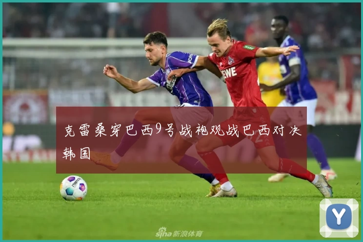 克雷桑穿巴西9号战袍观战巴西对决韩国