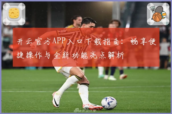 开云官方APP入口下载指南：畅享便捷操作与全新功能亮点解析