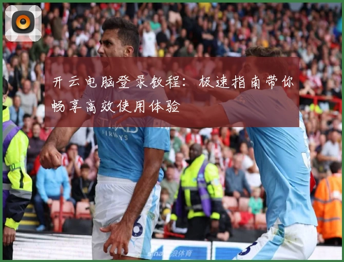 开云电脑登录教程：极速指南带你畅享高效使用体验