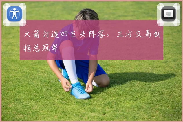 火箭打造四巨头阵容，三方交易剑指总冠军