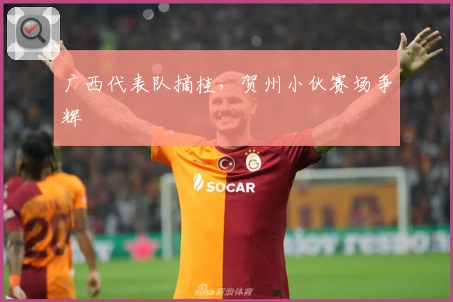 广西代表队摘桂，贺州小伙赛场争辉