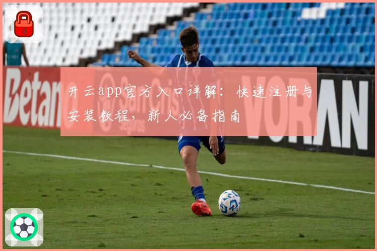 开云app官方入口详解：快速注册与安装教程，新人必备指南