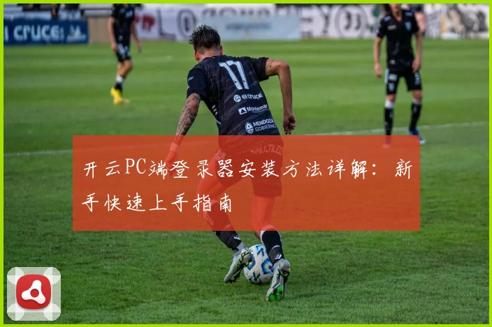 开云PC端登录器安装方法详解：新手快速上手指南