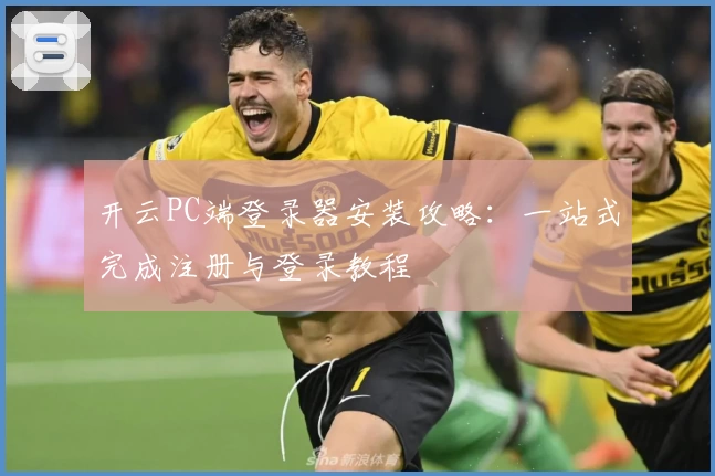 开云PC端登录器安装攻略：一站式完成注册与登录教程