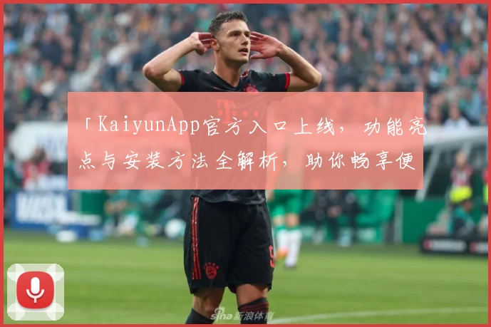 「KaiyunApp官方入口上线，功能亮点与安装方法全解析，助你畅享便捷体验」
