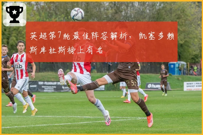 英超第7轮最佳阵容解析，凯塞多赖斯库杜斯榜上有名