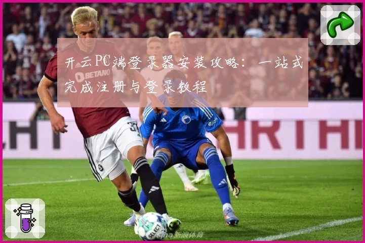 开云PC端登录器安装攻略：一站式完成注册与登录教程