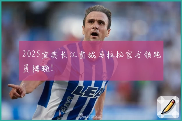 2025宜宾长江首城马拉松官方领跑员揭晓！