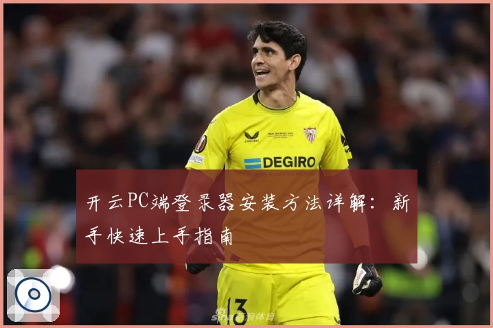 开云PC端登录器安装方法详解：新手快速上手指南
