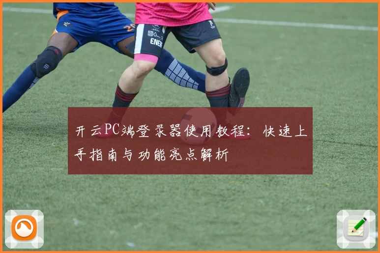 开云PC端登录器使用教程：快速上手指南与功能亮点解析