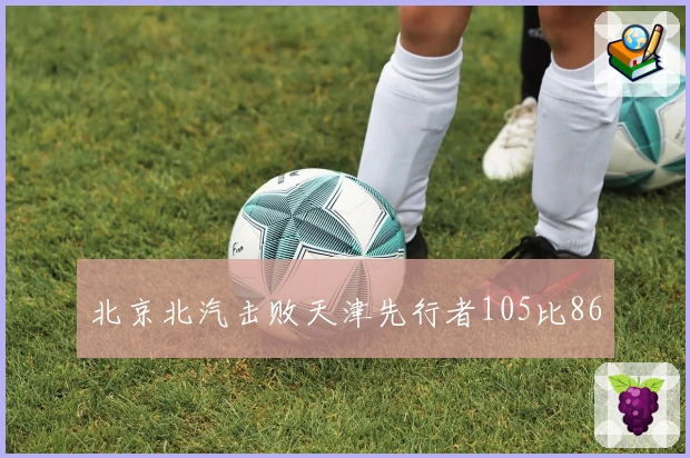 北京北汽击败天津先行者105比86