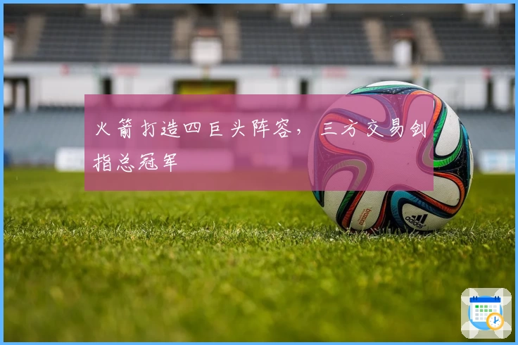 火箭打造四巨头阵容，三方交易剑指总冠军