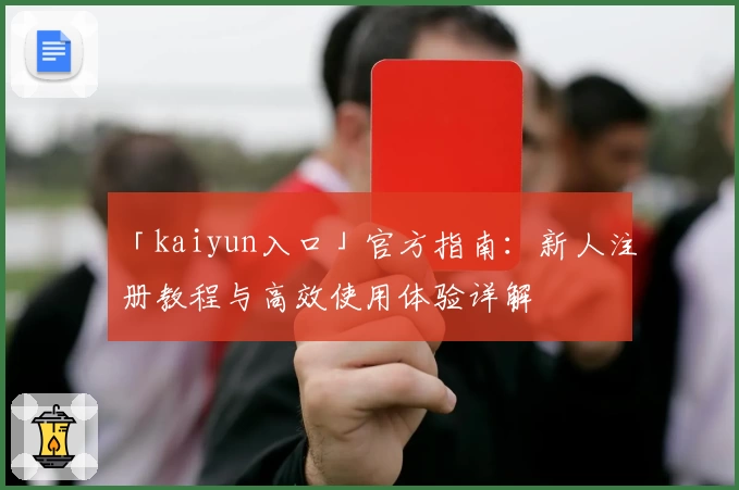 「kaiyun入口」官方指南：新人注册教程与高效使用体验详解