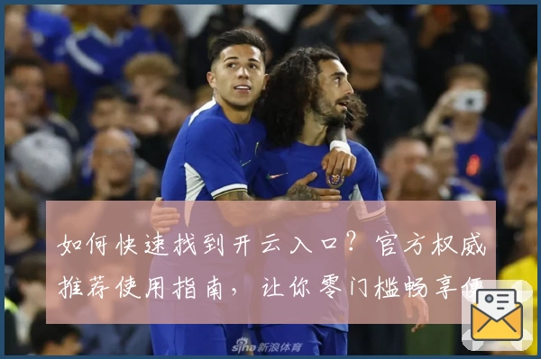 如何快速找到开云入口？官方权威推荐使用指南，让你零门槛畅享便捷登录