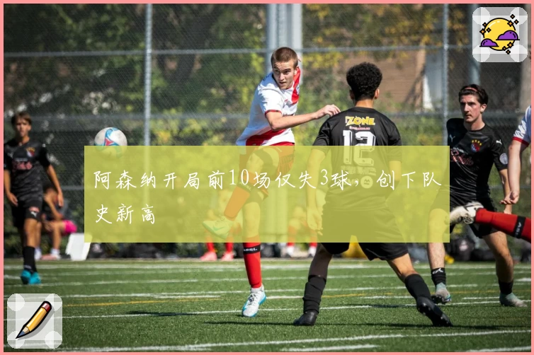 阿森纳开局前10场仅失3球，创下队史新高