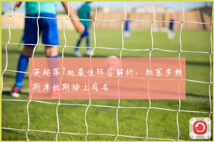英超第7轮最佳阵容解析，凯塞多赖斯库杜斯榜上有名
