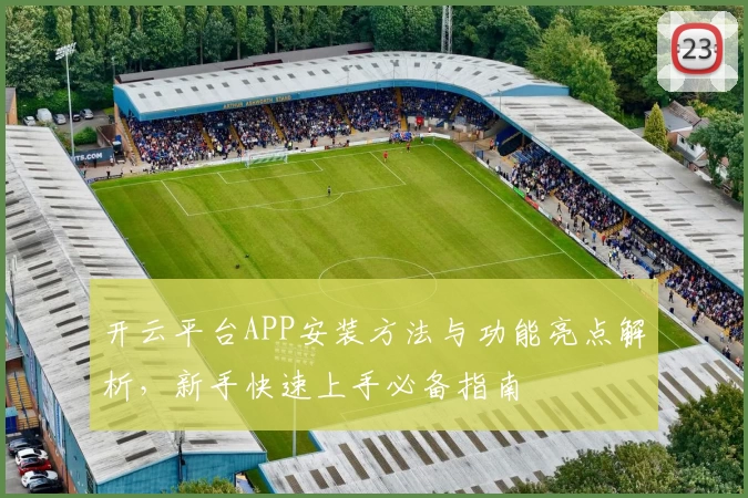 开云平台APP安装方法与功能亮点解析，新手快速上手必备指南