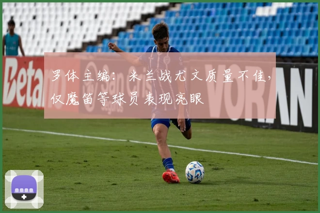 罗体主编:米兰战尤文质量不佳,仅魔笛等球员表现亮眼