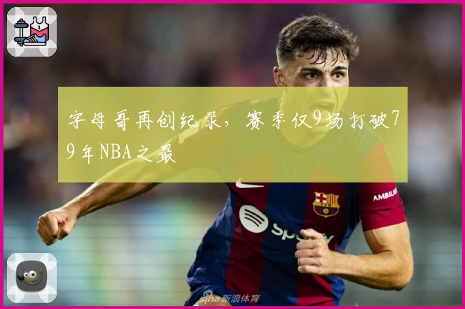 字母哥再创纪录，赛季仅9场打破79年NBA之最